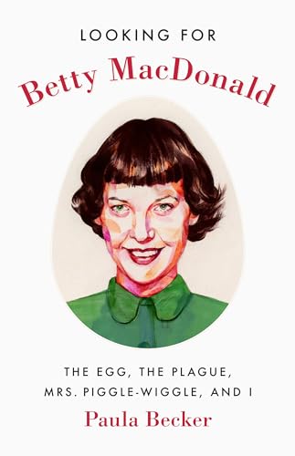 Looking For Betty Macdonald: The Egg, The Plague, Mrs. Piggle-Wiggle, And I