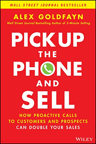Pick Up The Phone And Sell: How Proactive Calls To Customers And Prospects Can Double Your Sales