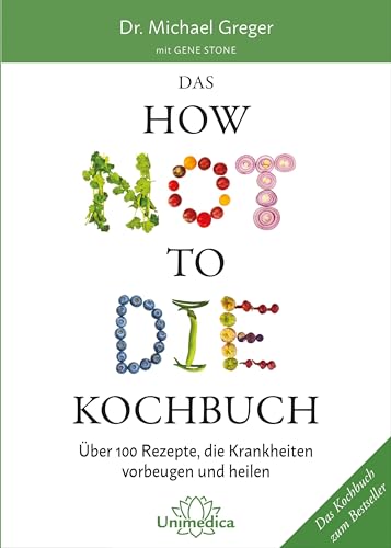 Das How Not To Die Kochbuch: Mehr Als 100 Rezepte, Die Helfen Krankheiten Vorzubeugen Und Zu Heilen: Über 100 Rezepte, Die Krankheiten Vorbeugen Und H