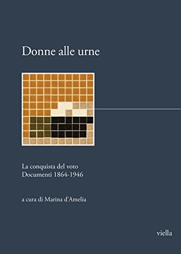 Donne Alle Urne. La Conquista Del Voto. Documenti 1864-1946