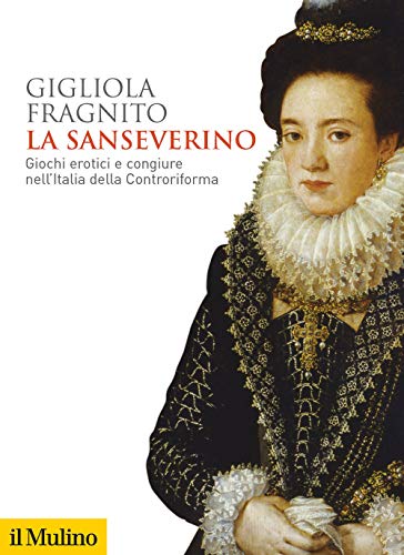La Sanseverino. Giochi Erotici E Congiure Nell'Italia Della Controriforma