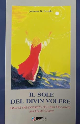Il Sole Del Divin Volere. Sintesi Del Pensiero Di Luisa Piccarreta Sul Divin Volere