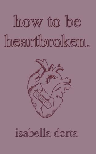 How To Be Heartbroken: A Guide On Love And Heartbreak By Isabella Dorta