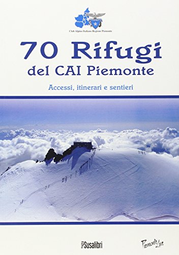 70 Rifugi Del Cai Piemonte. Accessi, Itinerari E Sentieri. Ediz. Illustrata
