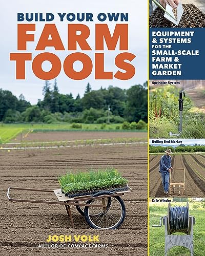 Build Your Own Farm Tools: Equipment & Systems For The Small-Scale Farm & Market Garden