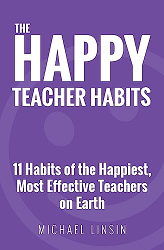 The Happy Teacher Habits: 11 Habits Of The Happiest, Most Effective Teachers On Earth