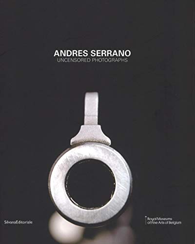 Andres Serrano. Uncensored Photograps. Ediz. Illustrata: Uncensored Photographs
