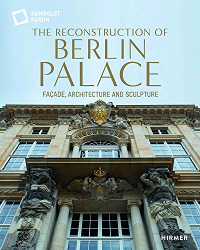 The Reconstruction Of The Berlin Palace: Façade, Architecture And Sculpture: Façade, Architecture And Sculpture
