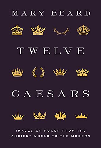 Twelve Caesars: Images Of Power From The Ancient World To The Modern