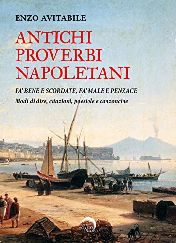 Antichi Proverbi Napoletani. Fa’ Bene E Scordate, Fa’ Male E Penzace. Modi Di Dire, Citazioni, Poesiole E Canzoncine
