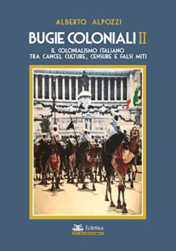 Bugie Coloniali. Il Colonialismo Italiano Tra Cancel Culture, Censure E Falsi Miti (Vol. 2)