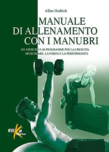 Manuale Di Allenamento Con I Manubri. 101 Esercizi E 66 Programmi Per La Crescita Muscolare, La Forza E La Performance