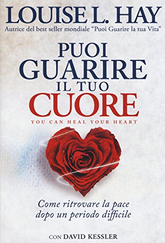Puoi Guarire Il Tuo Cuore. Come Ritrovare La Pace Dopo Un Periodo Difficile