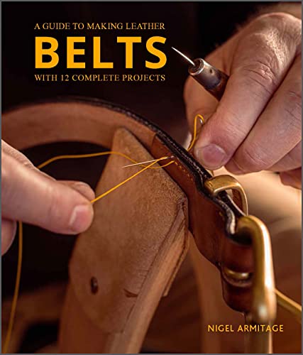 A Guide To Making Leather Belts: A Guide To Making Leather Belts With 12 Complete Projects