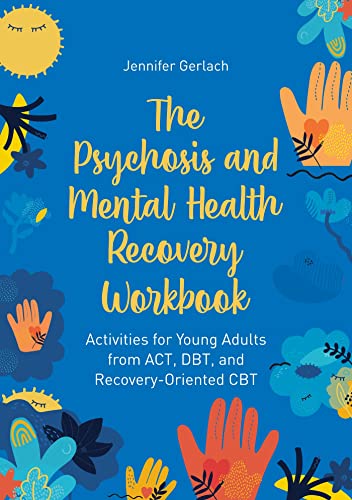 The Psychosis And Mental Health Recovery Workbook: Activities For Young Adults From Act, Dbt, And Recovery-Oriented Cbt