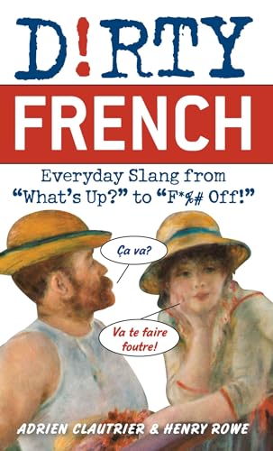 Dirty French: Everyday Slang From What'S Up? To F*%# Off!