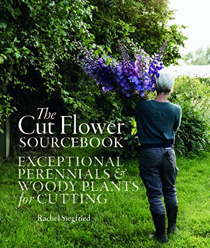 The Cut Flower Sourcebook: Exceptional Perennials & Woody Plants For Cutting