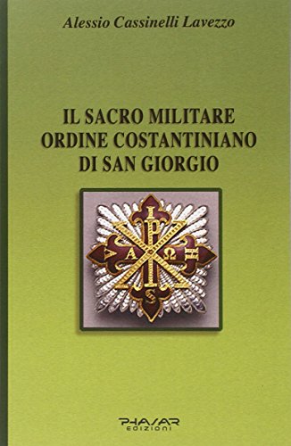 Il Sacro Militare Ordine Costantiniano Di San Giorgio. Da Millesettecento Anni In Difesa Della Croce Per La Glorificazione Della Fede