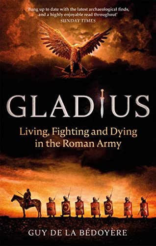 Gladius: Living, Fighting And Dying In The Roman Army