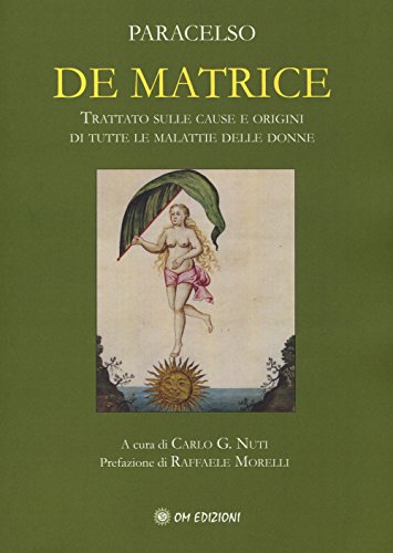 De Matrice. Trattato Sulle Cause E Origini Di Tutte Le Malattie Delle Donne