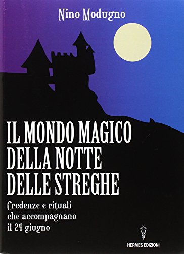 Il Mondo Magico Della Notte Delle Streghe. Credenze E Rituali Che Accompagnano Il 24 Giugno