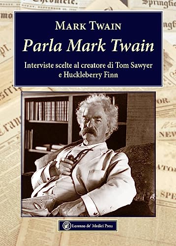 Parla Mark Twain. Interviste Scelte Al Creatore Di Tom Sawyer E Huckleberry Finn