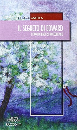 Il Segreto Di Edward. I Fiori Di Bach Si Raccontano