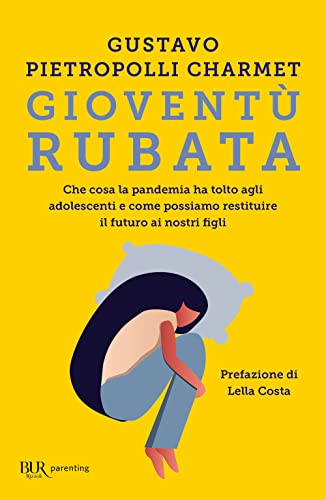 Gioventù Rubata. Che Cosa La Pandemia Ha Tolto Agli Adolescenti E Come Possiamo Restituire Il Futuro Ai Nostri Figli