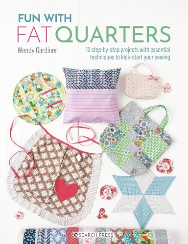 Fun With Fat Quarters: 15 Step-By-Step Projects With Essential Techniques To Kick-Start Your Sewing