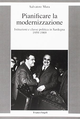 Pianificare La Modernizzazione. Istituzioni E Classe Politica In Sardegna (1959-1969)