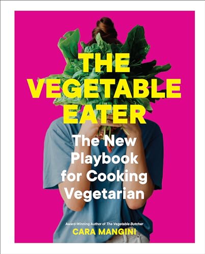 The Vegetable Eater: The New Playbook For Cooking Vegetarian
