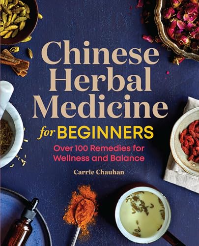 Chinese Herbal Medicine For Beginners: Over 100 Remedies For Wellness And Balance