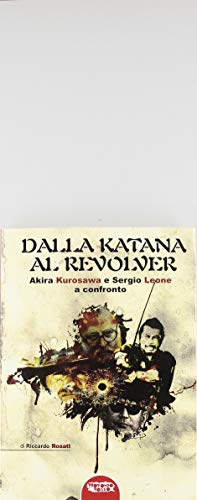 Dalla Katana Al Revolver. Akira Kurosawa E Sergio Leone A Confronto