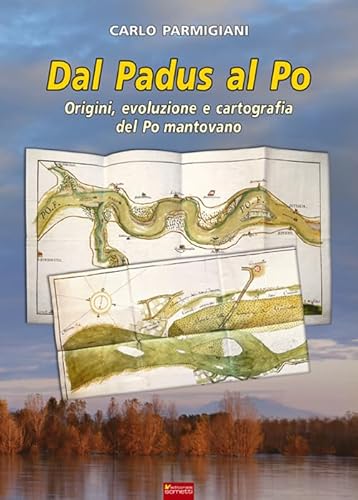 Dal Padus Al Po. Origini, Evoluzione E Cartografia Del Po Mantovano