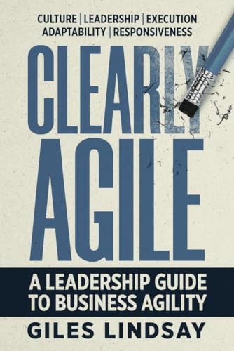 Clearly Agile: A Leadership Guide To Business Agility