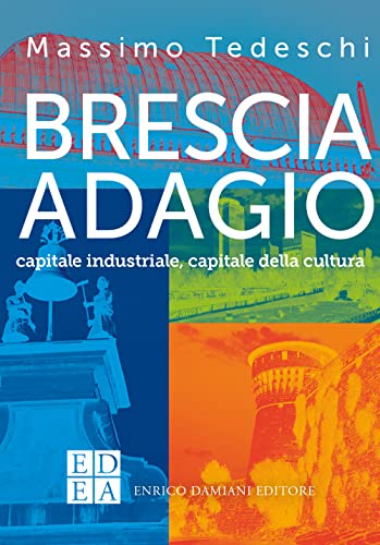 Brescia Adagio. Capitale Industriale, Capitale Della Cultura