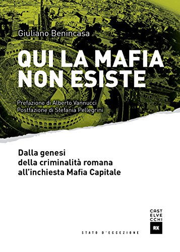 Qui La Mafia Non Esiste. Dalla Genesi Della Criminalità Romana All'Inchiesta Mafia Capitale