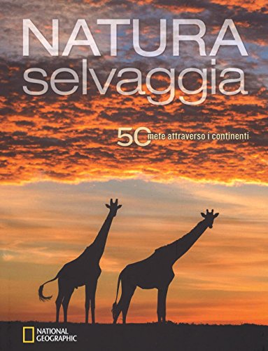 Natura Selvaggia. 50 Mete Attraverso I Continenti. Ediz. Illustrata