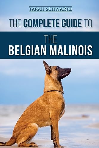 The Complete Guide To The Belgian Malinois: Selecting, Training, Socializing, Working, Feeding, And Loving Your New Malinois Puppy