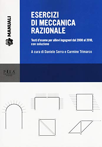 Esercizi Di Meccanica Razionale. Testi D'Esame Per Allievi Ingegneri Dal 2008 Al 2018, Con Soluzione