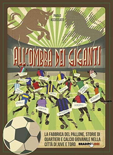 All'Ombra Dei Giganti. La Fabbrica Del Pallone, Storie Di Quartieri E Calcio Giovanile Nella Città Di Juve E Toro