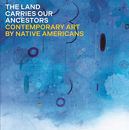 The Land Carries Our Ancestors: Contemporary Art By Native Americans