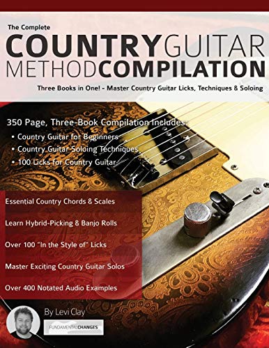 The Complete Country Guitar Method Compilation: Three Books In One! - Master Country Guitar Licks, Techniques & Soloing: Three Books In One! - Master