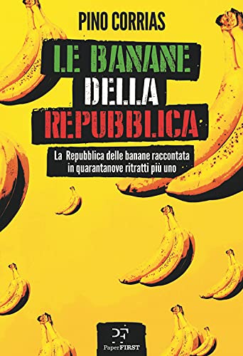Le Banane Della Repubblica. La Repubblica Delle Banane Raccontata In Quarantanove Ritratti Più Uno