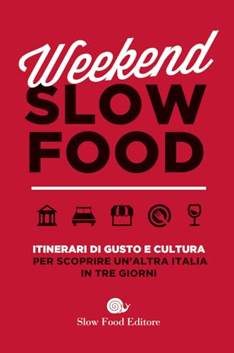 Weekend Slow Food. Itinerari Di Gusto E Cultura Per Scoprire Un'Altra Italia In Tre Giorni