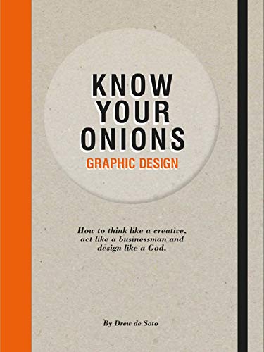 Know Your Onions: Graphic Design: How To Think Like A Creative, Act Like A Businessman And Design Like A God