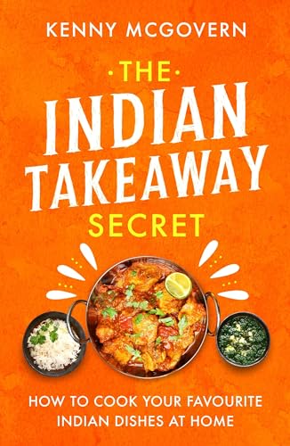 The Indian Takeaway Secret: How To Cook Your Favourite Indian Dishes At Home