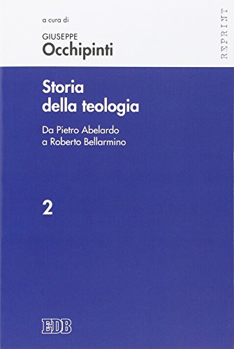 Storia Della Teologia. Da Pietro Abelardo A Roberto Bellarmino (Vol. 2)