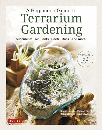 A Beginner'S Guide To Terrarium Gardening: Succulents, Air Plants, Cacti, Moss And More! Contains 51 Projects: Succulents, Air Plants, Cacti, Moss And