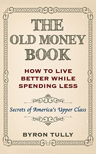 The Old Money Book: How To Live Better While Spending Less: Secrets Of America'S Upper Class